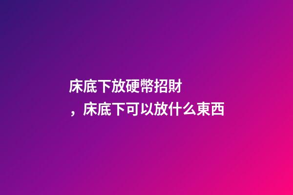 床底下放硬幣招財，床底下可以放什么東西